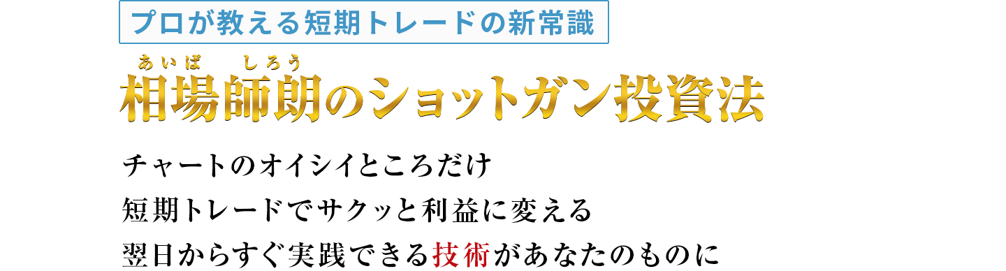 プロが教える短期トレードの新常識 相場師朗のショットガン投資法 チャートのオイシイところだけ短期トレードでサクッと利益に変える翌日からすぐ実践できる技術があなたのものに