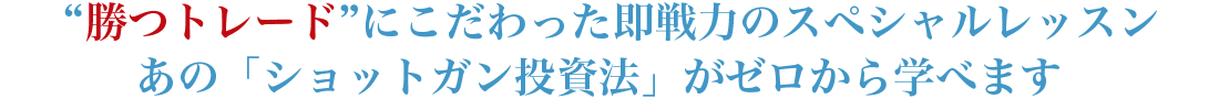 “勝つトレード”にこだわった即戦力のスペシャルレッスンあの「ショットガン投資法」がゼロから学べます