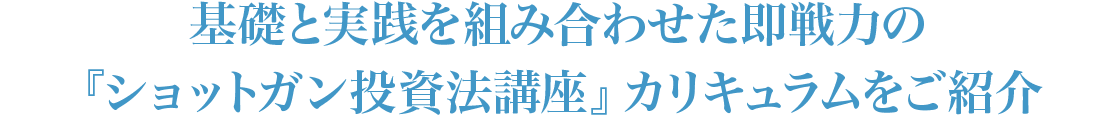  基礎と実践を組み合わせた即戦力の『ショットガン投資法講座』カリキュラムをご紹介