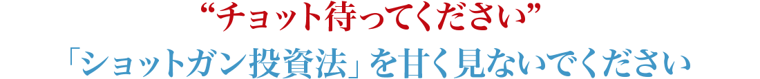 “チョット待ってください”「ショットガン投資法」を甘く見ないでください